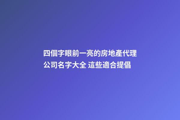 四個字眼前一亮的房地產代理公司名字大全 這些適合提倡